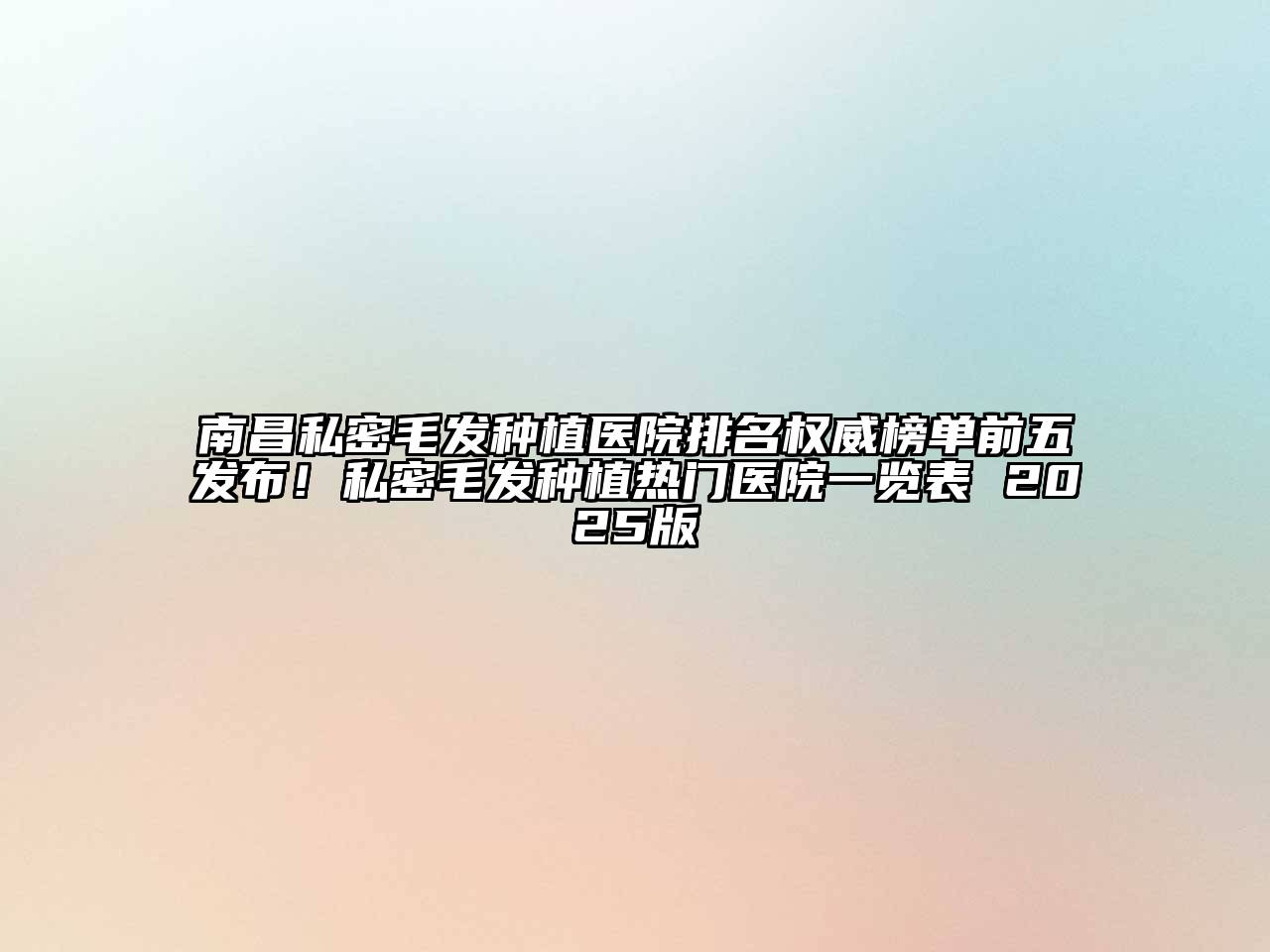 南昌私密毛发种植医院排名权威榜单前五发布！私密毛发种植热门医院一览表 2025版