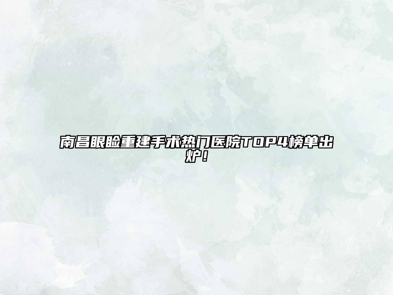南昌眼睑重建手术热门医院TOP4榜单出炉！