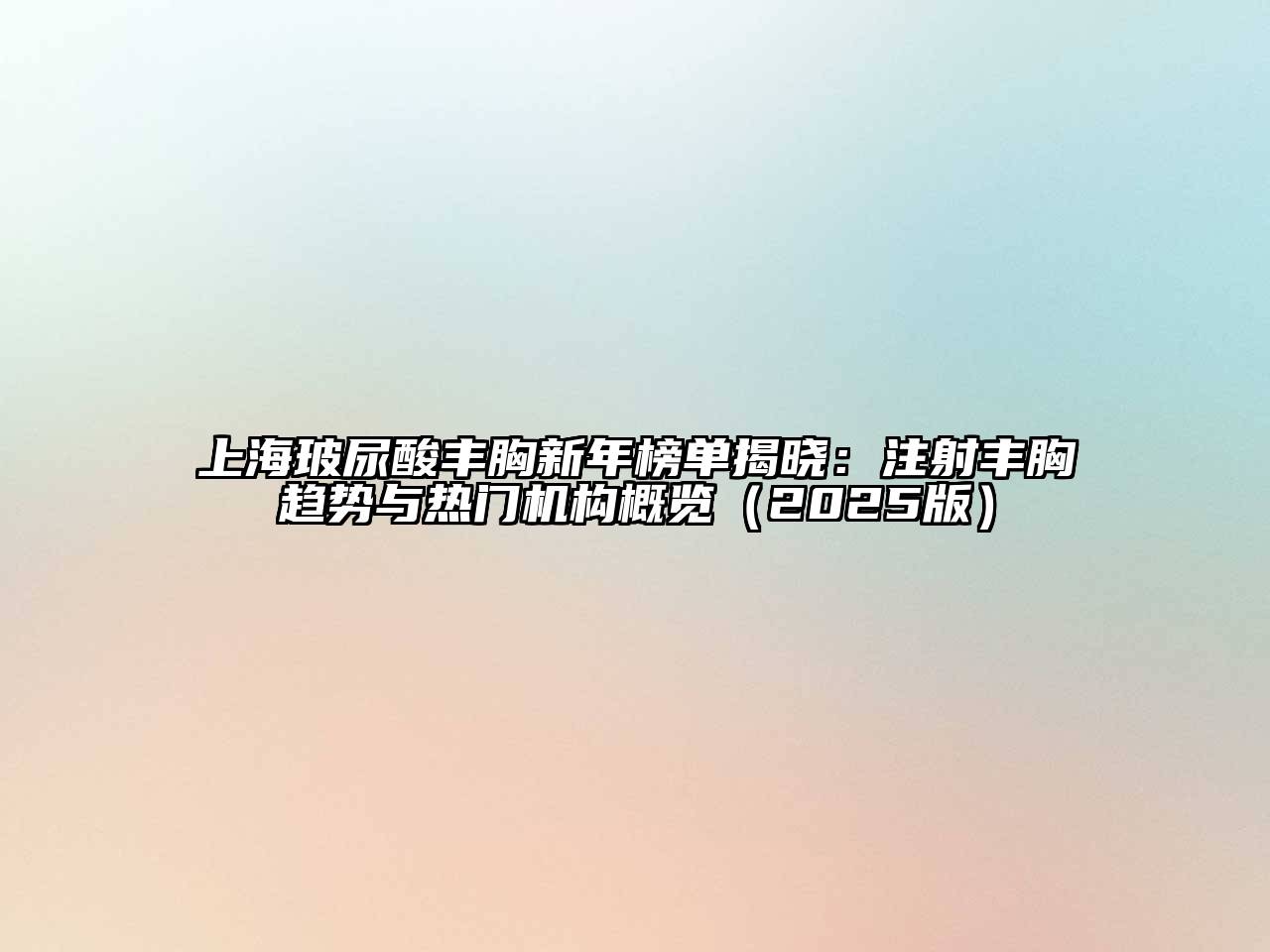 上海玻尿酸丰胸新年榜单揭晓：注射丰胸趋势与热门机构概览2025年