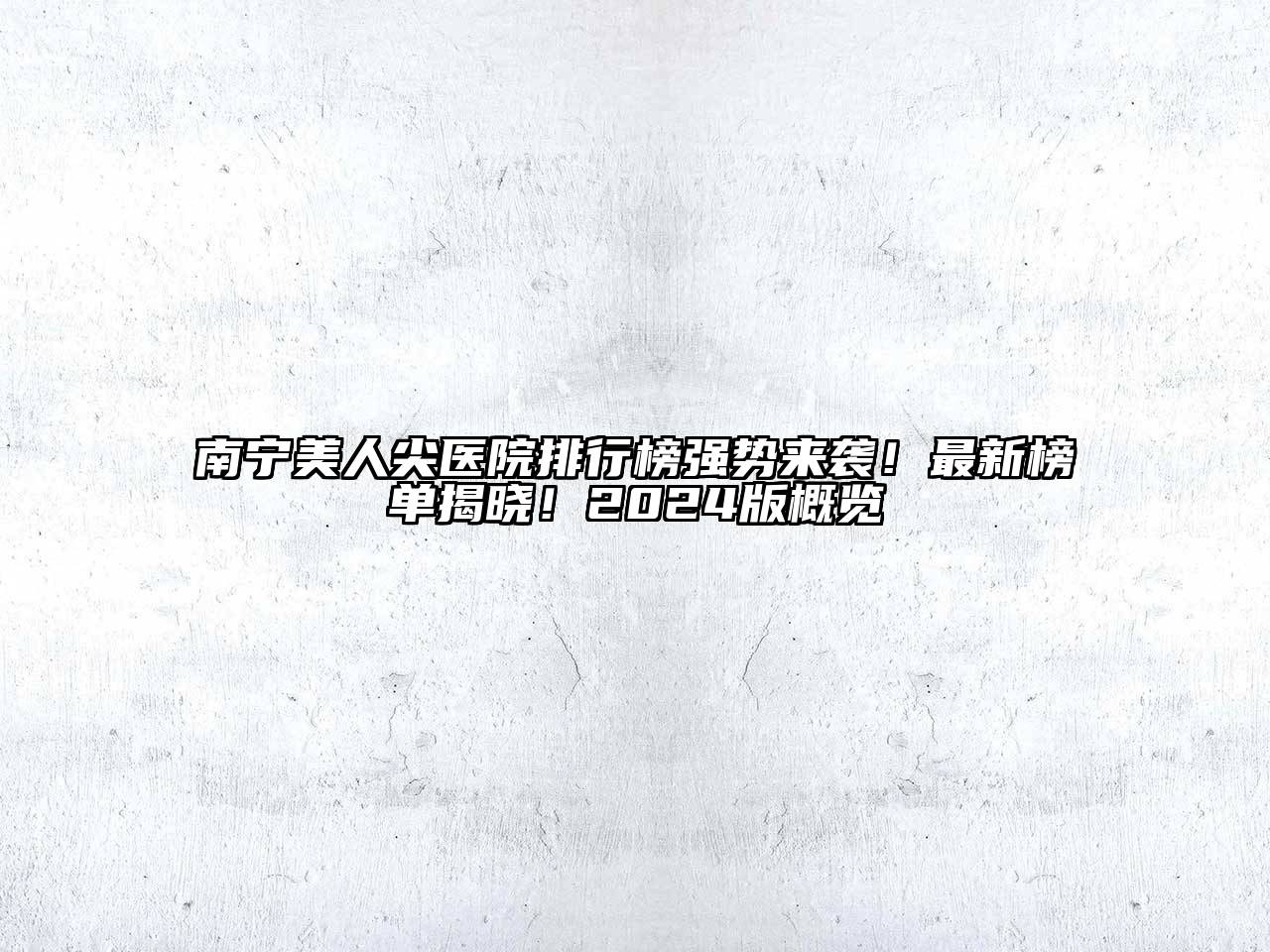 南宁美人尖医院排行榜强势来袭！最新榜单揭晓！2025版概览