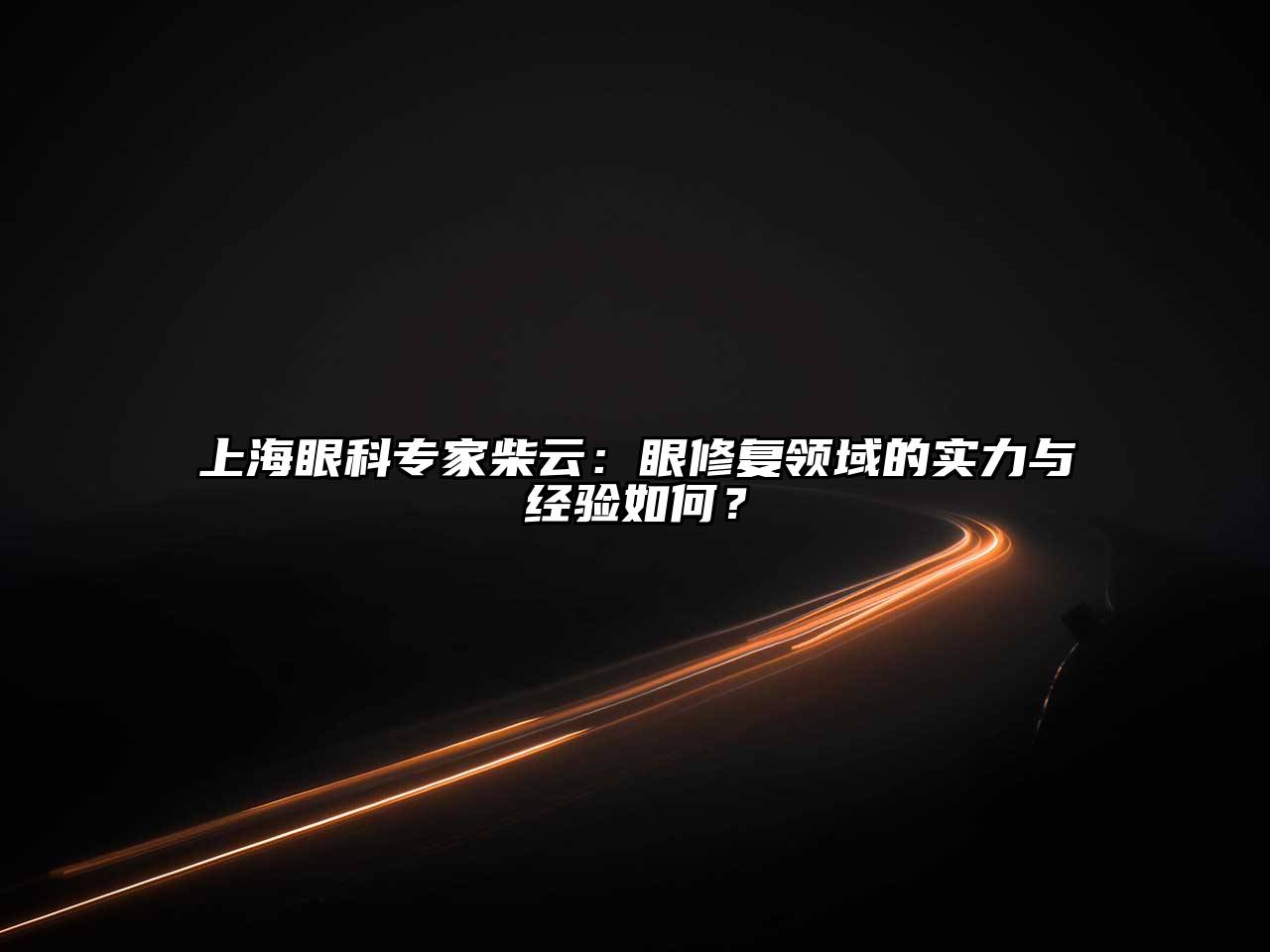 上海眼科专家柴云：眼修复领域的实力与经验如何？