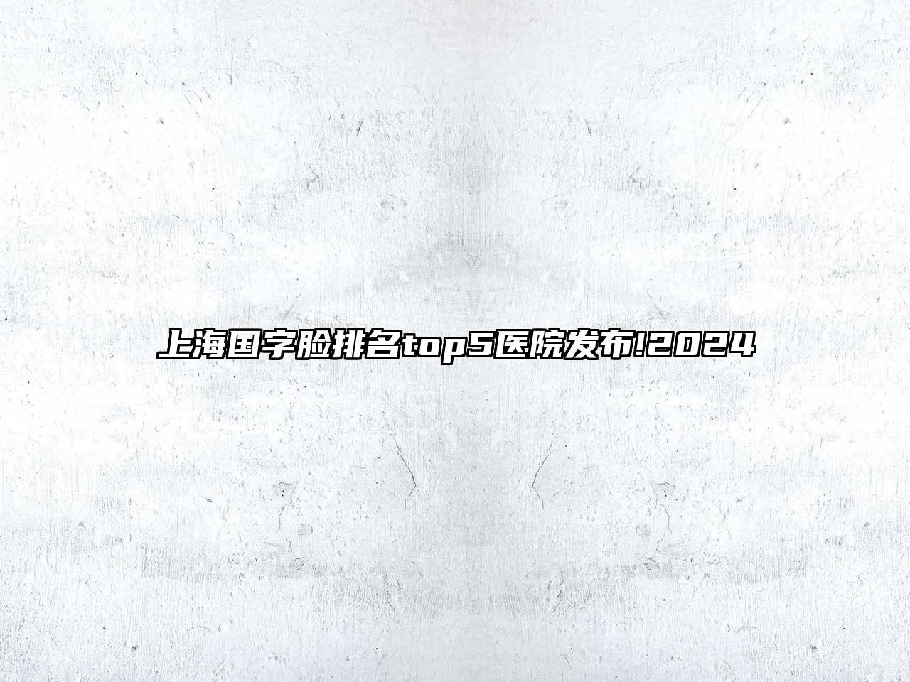 上海国字脸排名top5医院发布!2025
