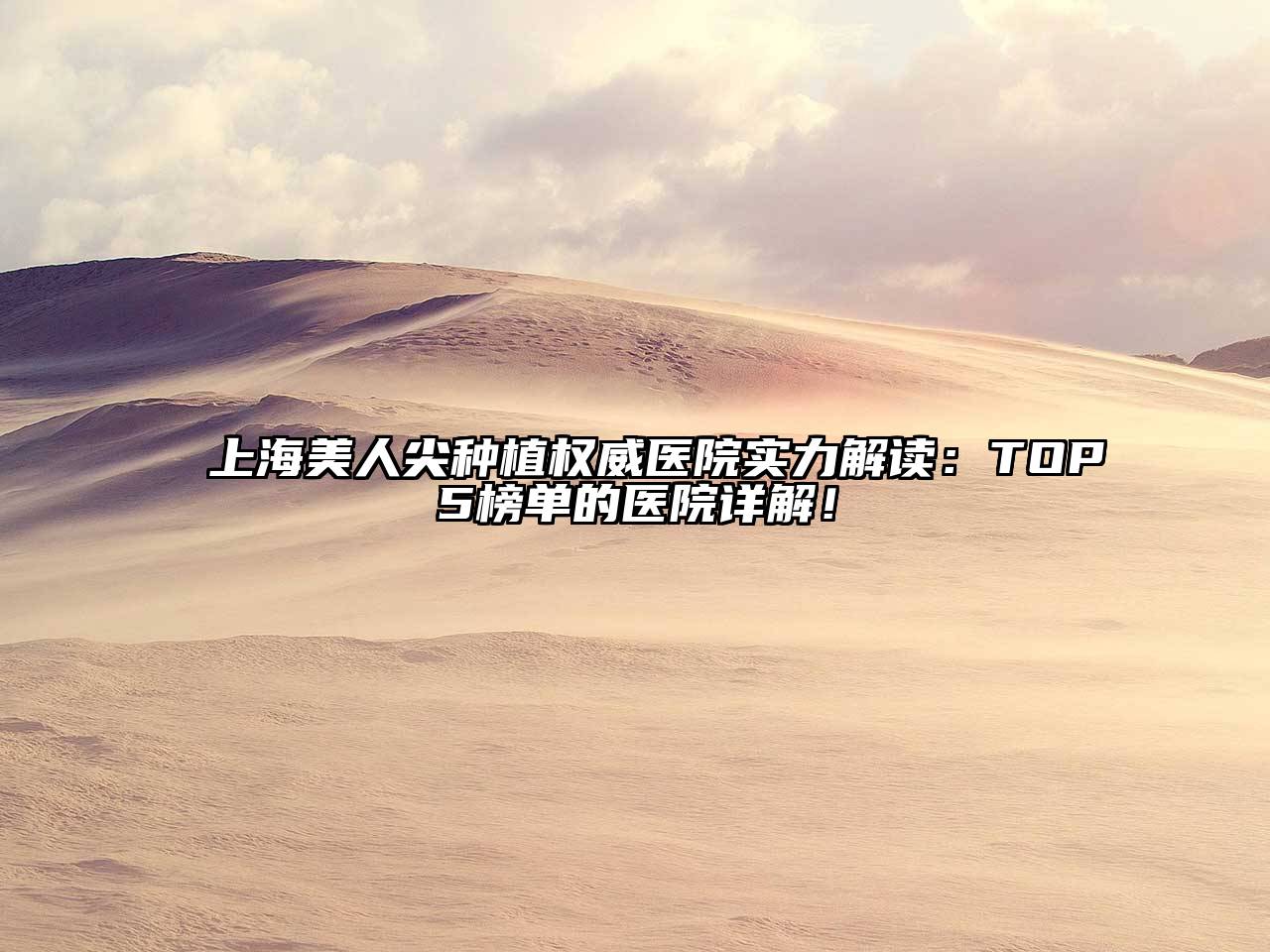 上海美人尖种植权威医院实力解读：TOP5榜单的医院详解！