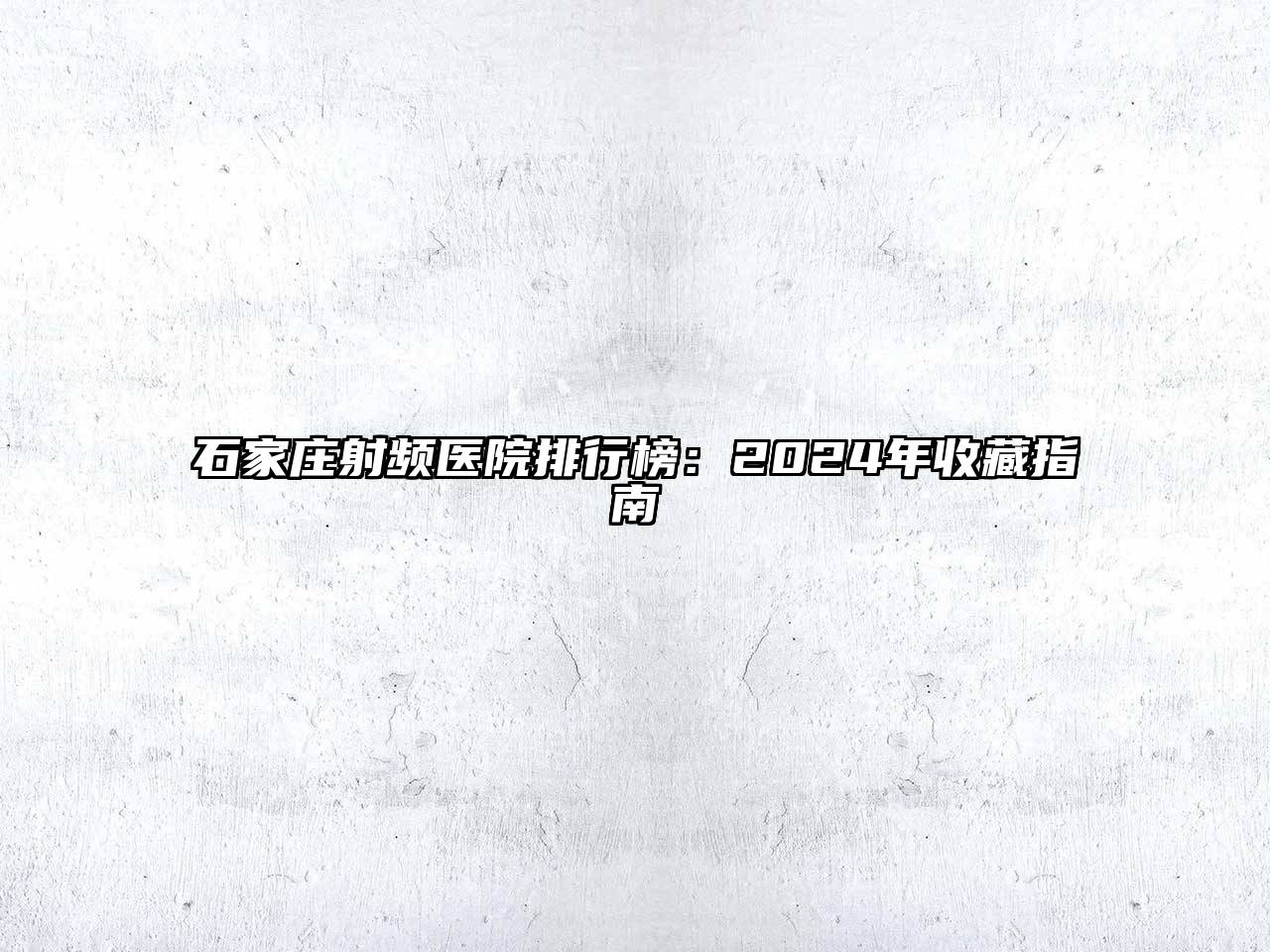 石家庄射频医院排行榜：2025年收藏指南