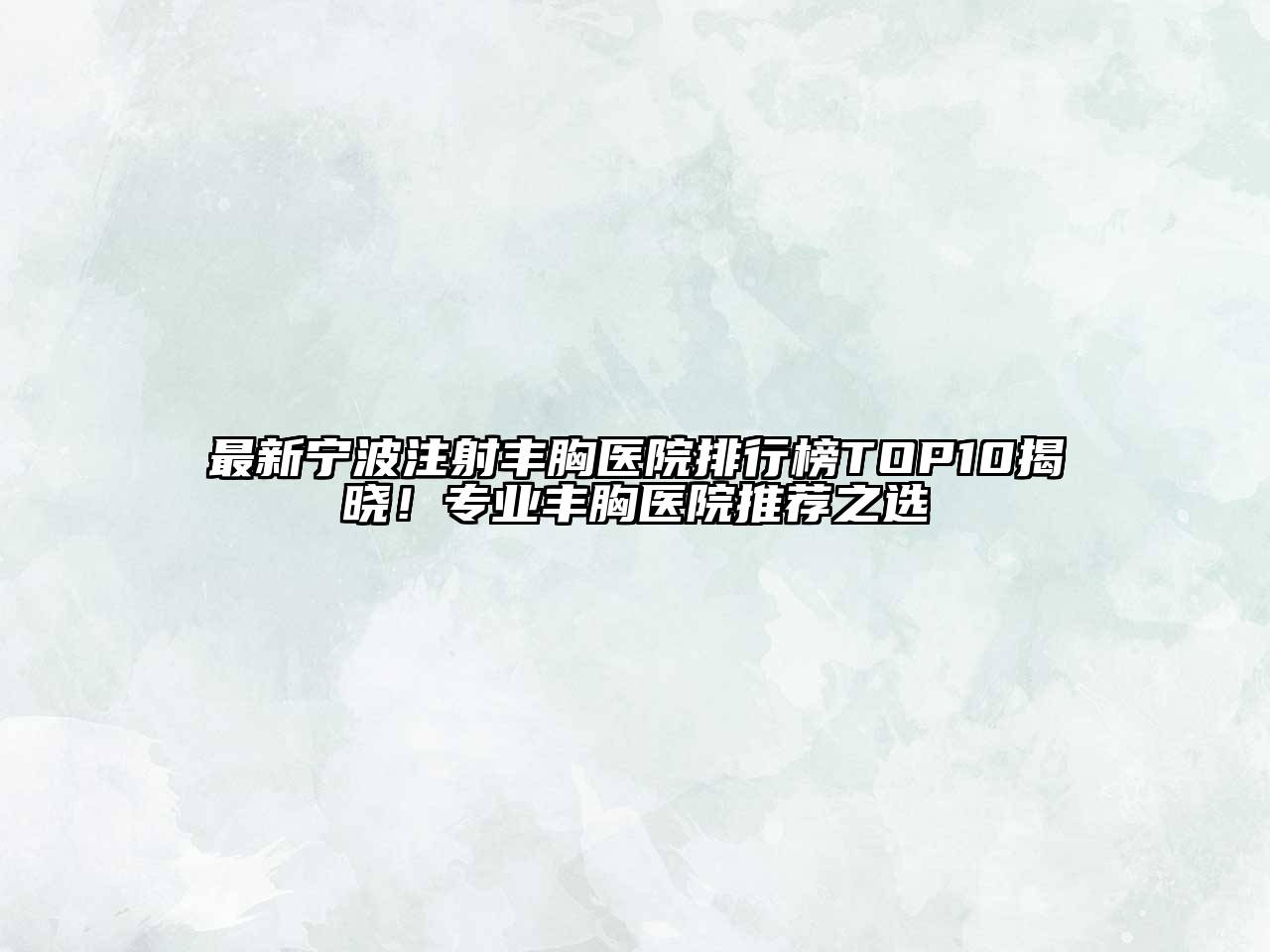 最新宁波注射丰胸医院排行榜TOP10揭晓！专业丰胸医院推荐之选
