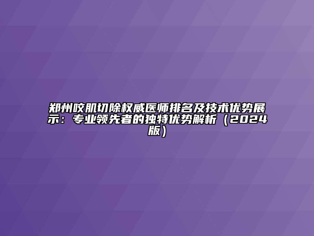 郑州咬肌切除权威医师排名及技术优势展示：专业领先者的独特优势解析2025年