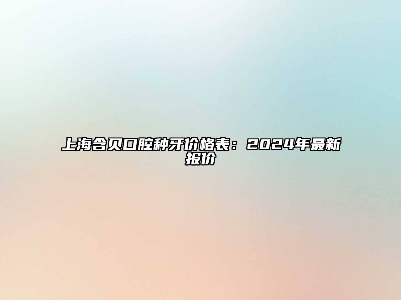 上海含贝口腔种牙价格表：2025年最新报价