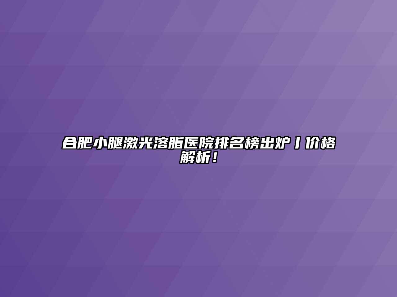 合肥小腿激光溶脂医院排名榜出炉丨价格解析！