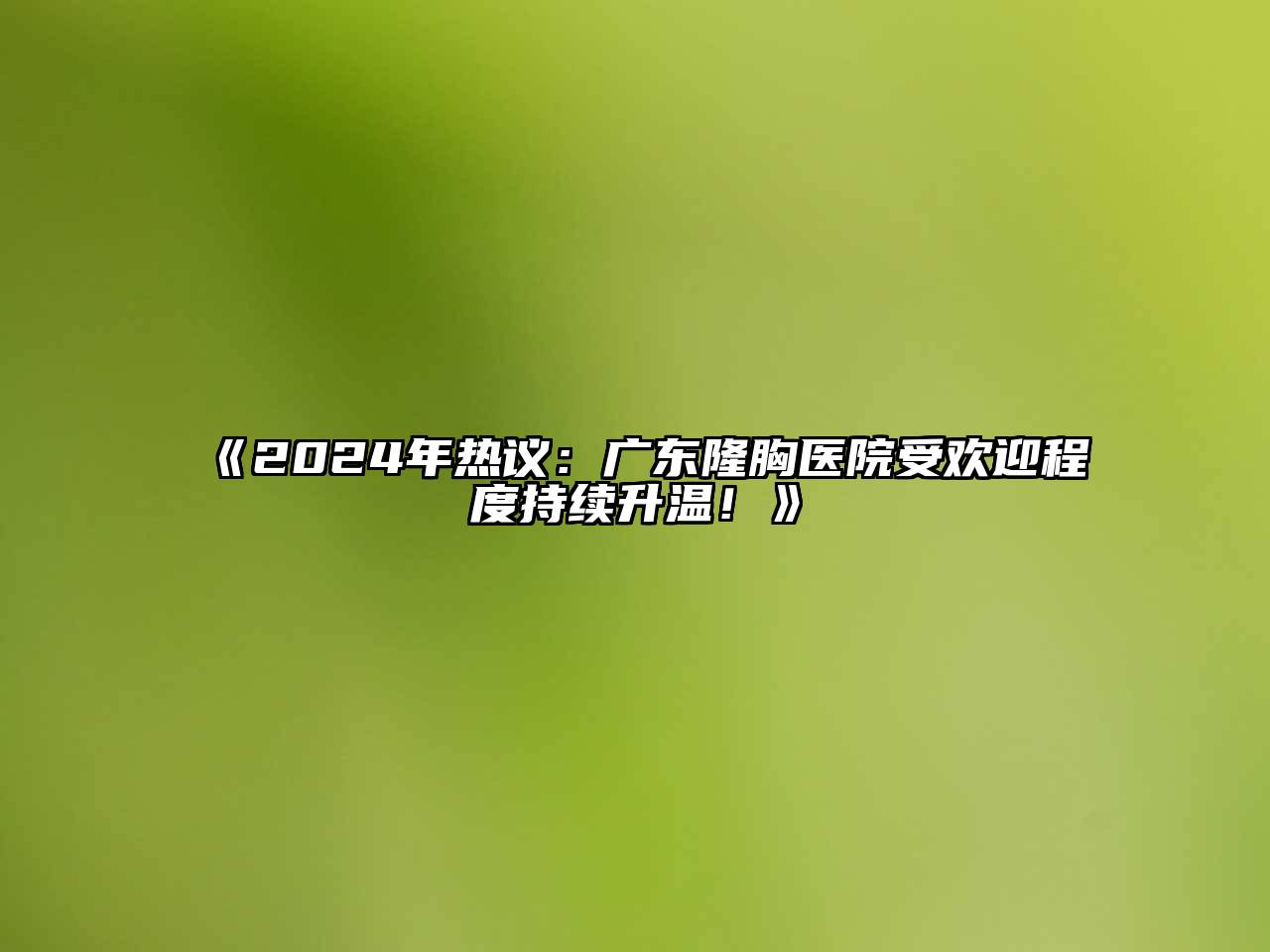 2025年热议：广东隆胸医院受欢迎程度持续升温！