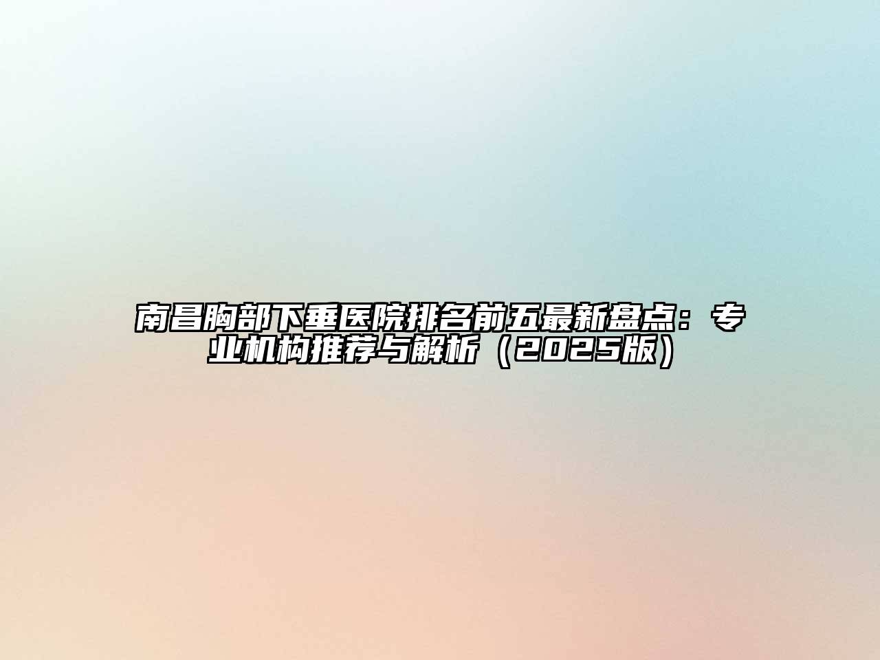南昌胸部下垂医院排名前五最新盘点：专业机构推荐与解析2025年