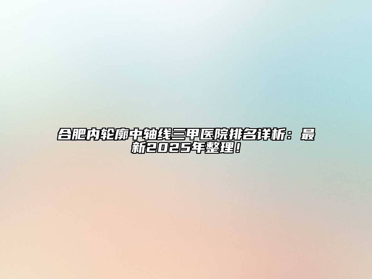 合肥内轮廓中轴线三甲医院排名详析：最新2025年整理！