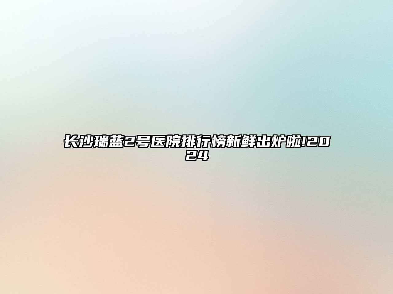 长沙瑞蓝2号医院排行榜新鲜出炉啦!2025