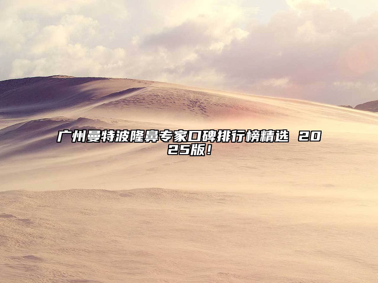 广州曼特波隆鼻专家口碑排行榜精选 2025版！