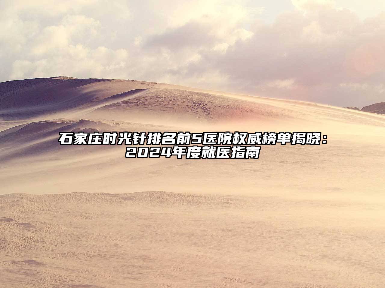石家庄时光针排名前5医院权威榜单揭晓：2025年度就医指南