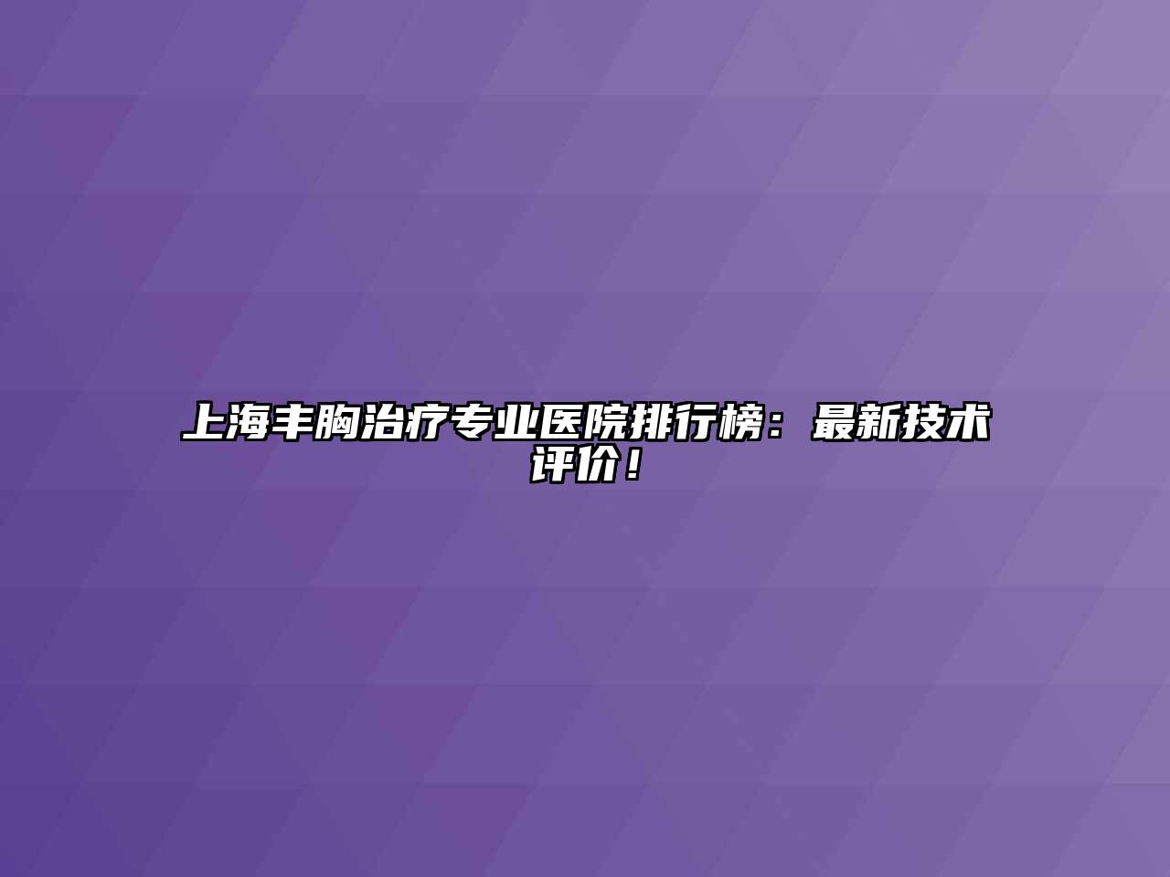 上海丰胸治疗专业医院排行榜：最新技术评价！