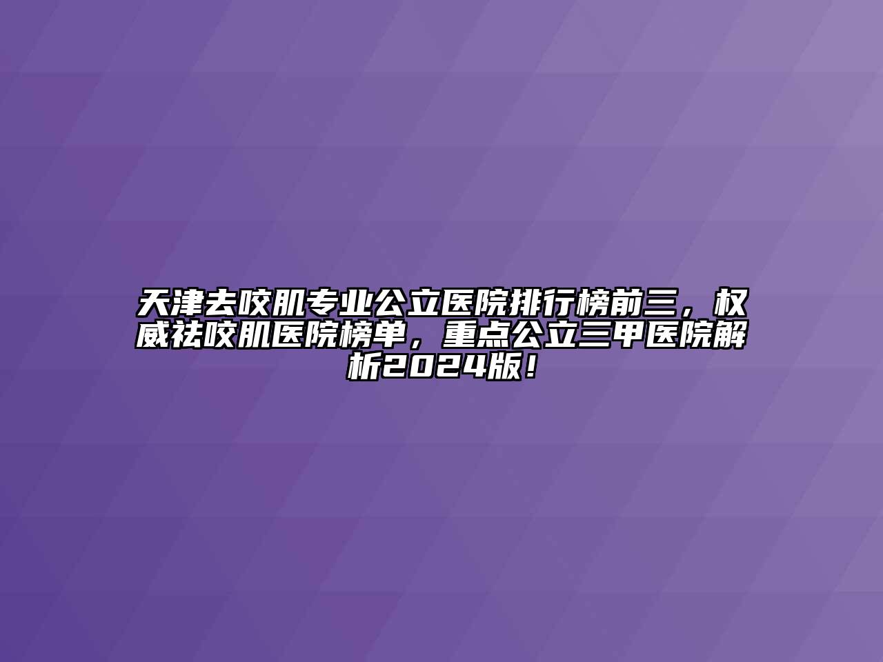 天津去咬肌专业公立医院排行榜前三，权威祛咬肌医院榜单，重点公立三甲医院解析2025版！