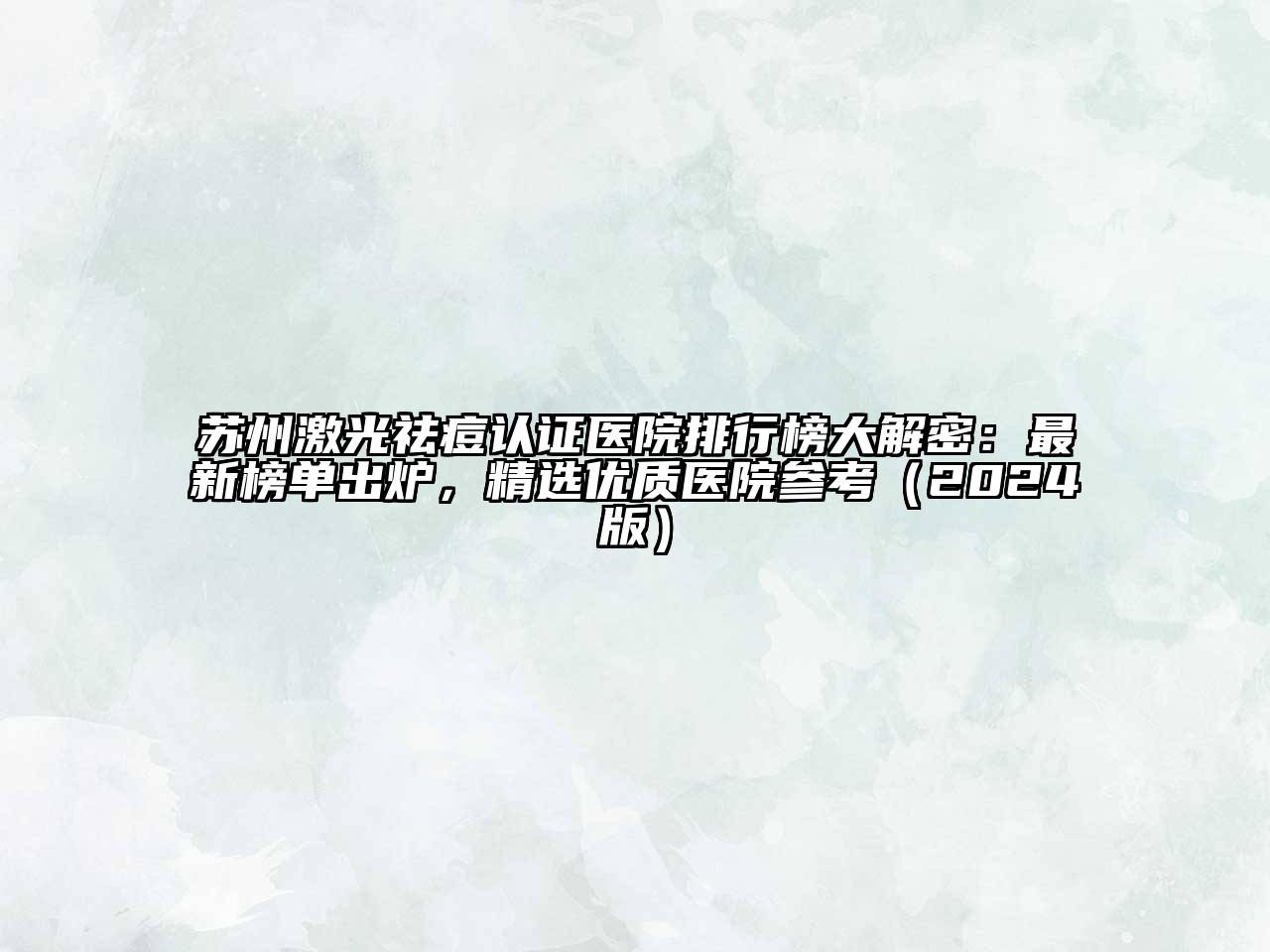苏州激光祛痘认证医院排行榜大解密：最新榜单出炉，精选优质医院参考2025年