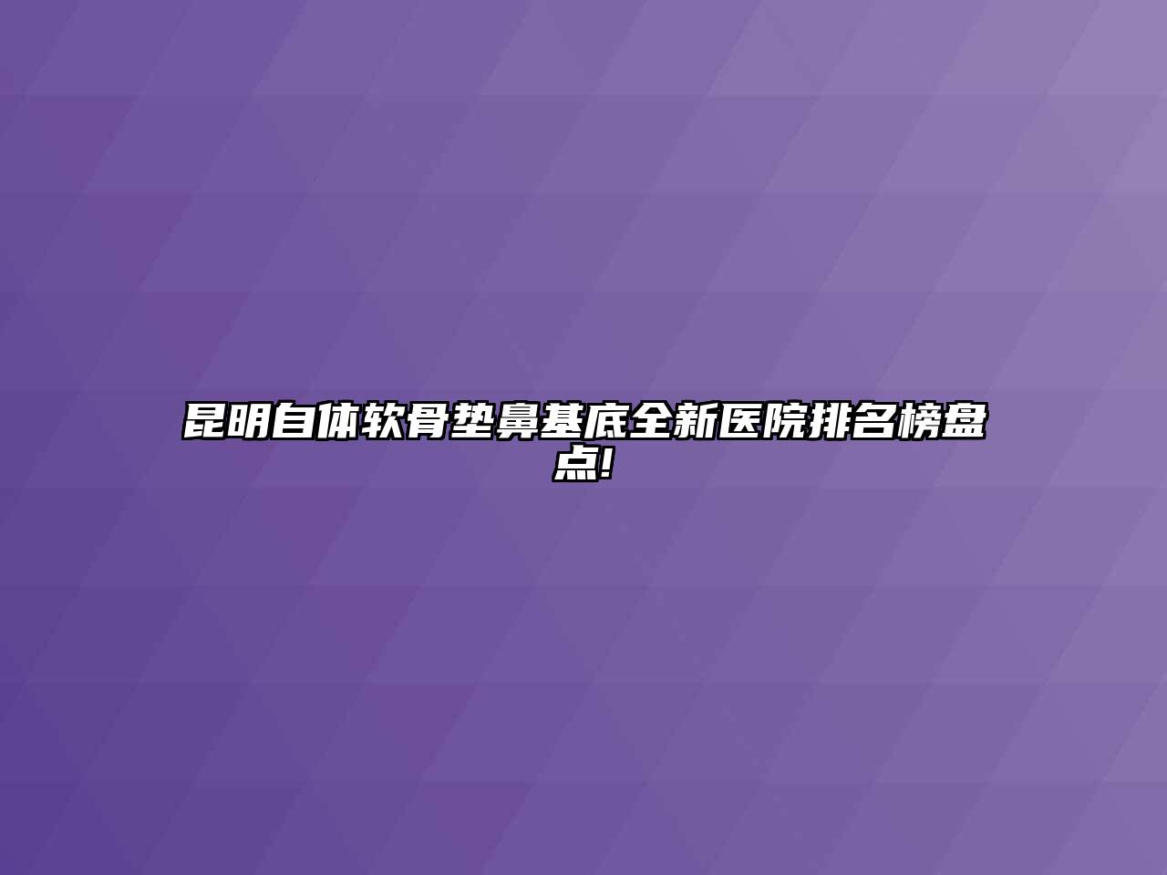 昆明自体软骨垫鼻基底全新医院排名榜盘点!