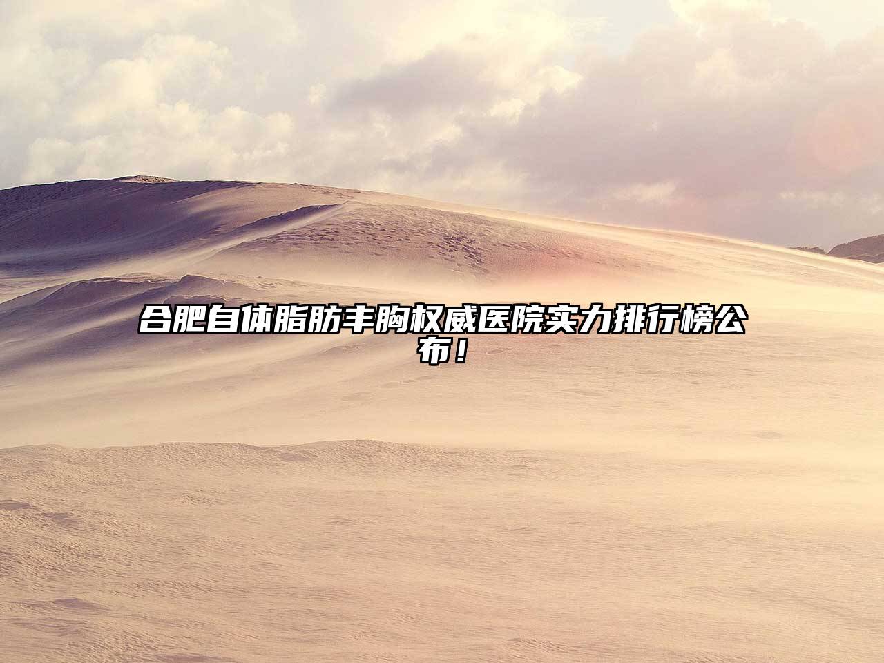 合肥自体脂肪丰胸权威医院实力排行榜公布！