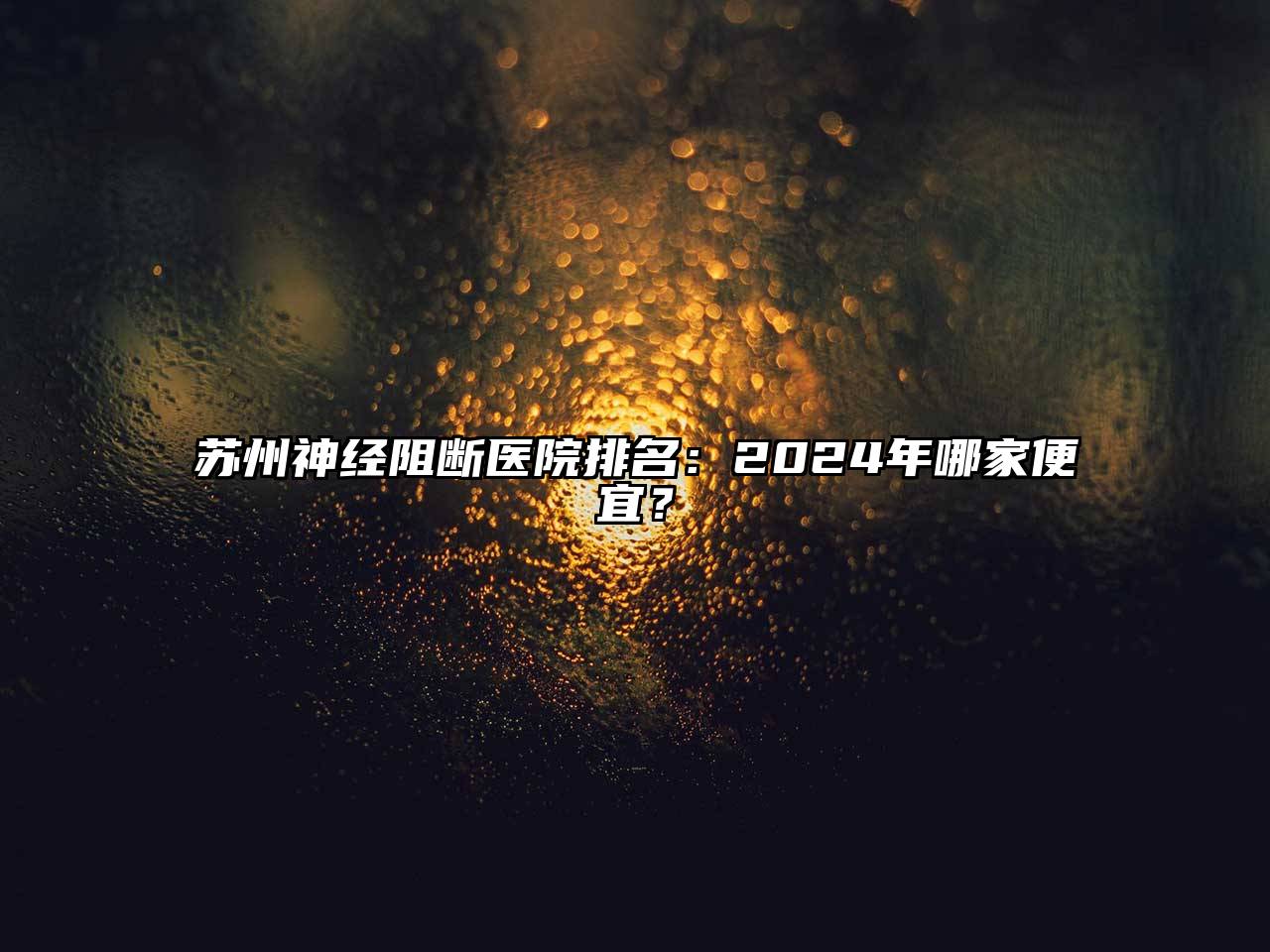 苏州神经阻断医院排名：2025年哪家便宜？