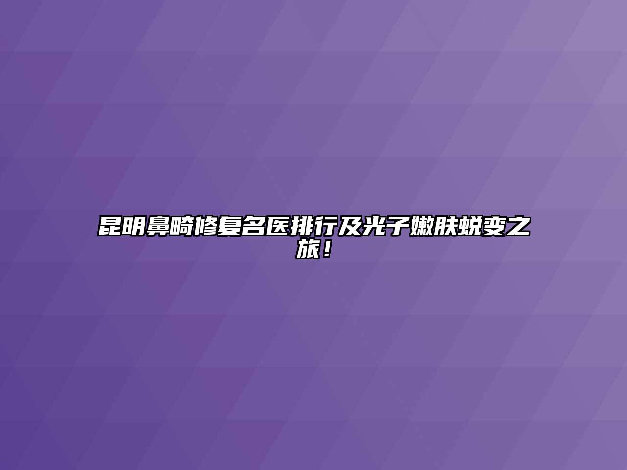 昆明鼻畸修复名医排行及光子嫩肤蜕变之旅！