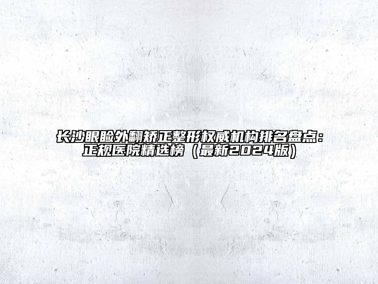 长沙眼睑外翻矫正整形权威机构排名盘点：正规医院精选榜（最新2025版）