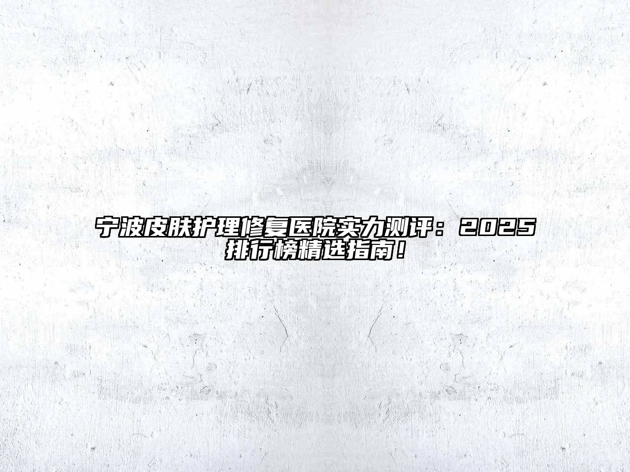 宁波皮肤护理修复医院实力测评：2025排行榜精选指南！