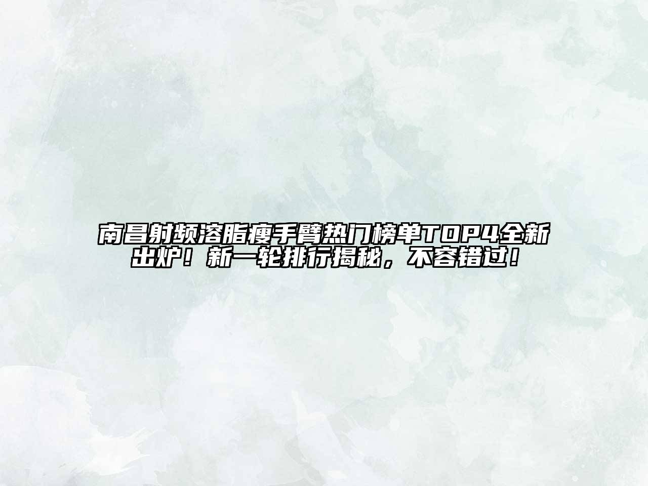 南昌射频溶脂瘦手臂热门榜单TOP4全新出炉！新一轮排行揭秘，不容错过！