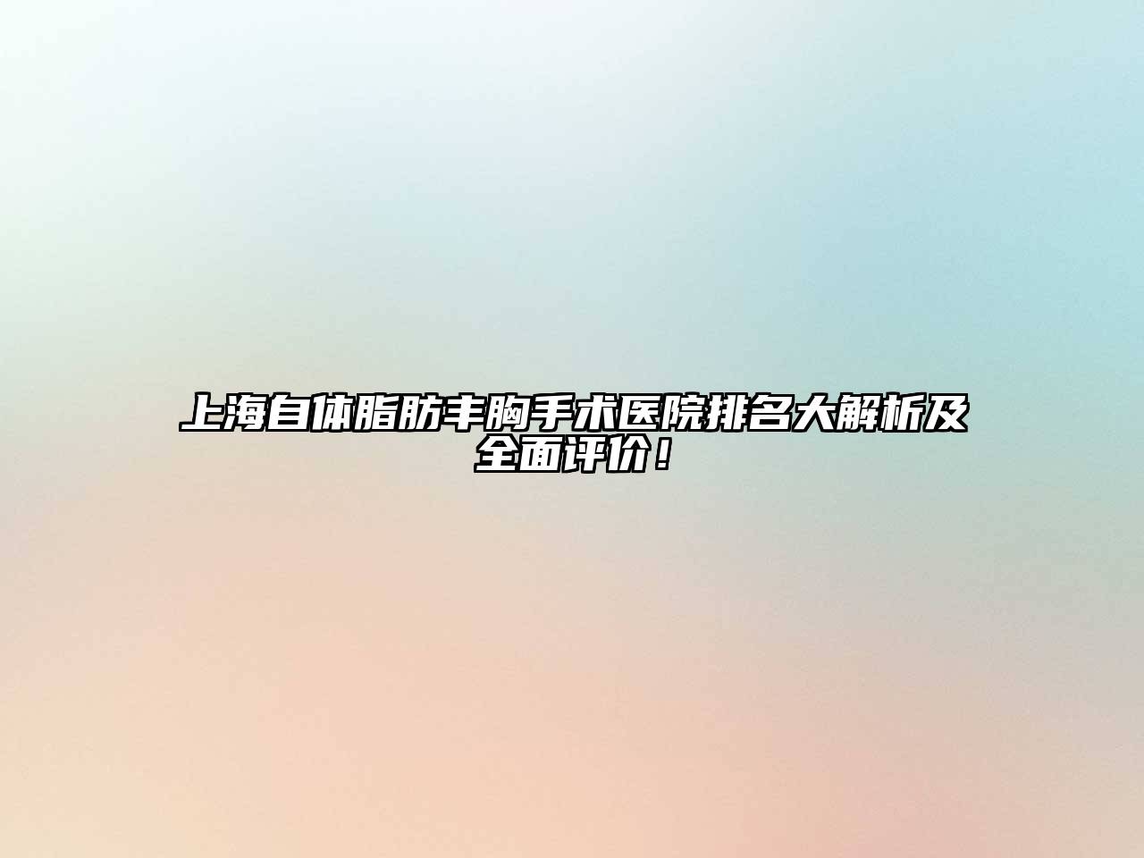 上海自体脂肪丰胸手术医院排名大解析及全面评价！