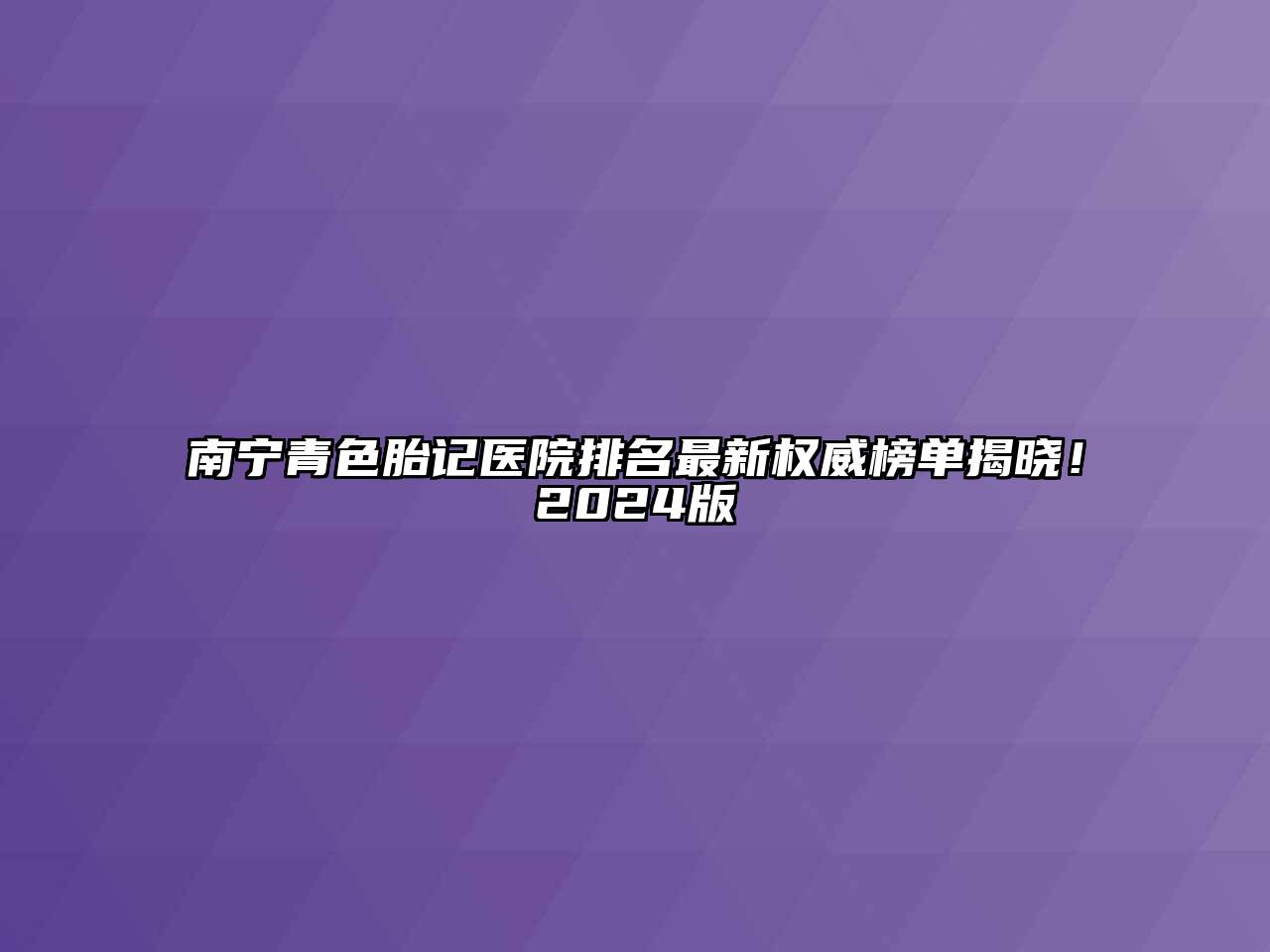 南宁青色胎记医院排名最新权威榜单揭晓！2025版