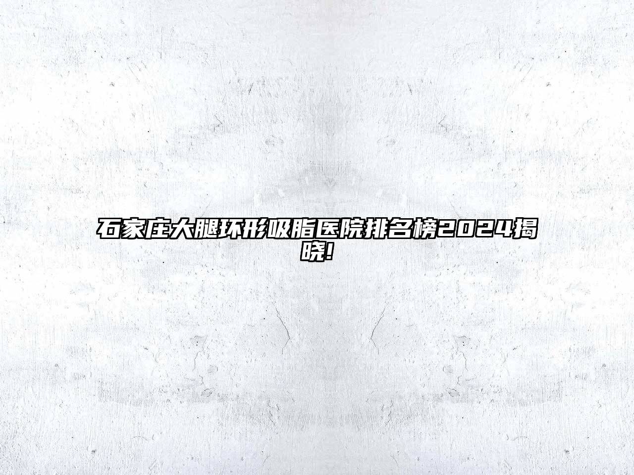 石家庄大腿环形吸脂医院排名榜2025揭晓!