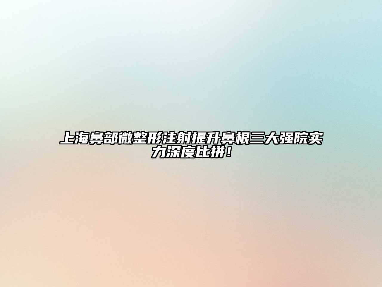 上海鼻部微整形注射提升鼻根三大强院实力深度比拼！