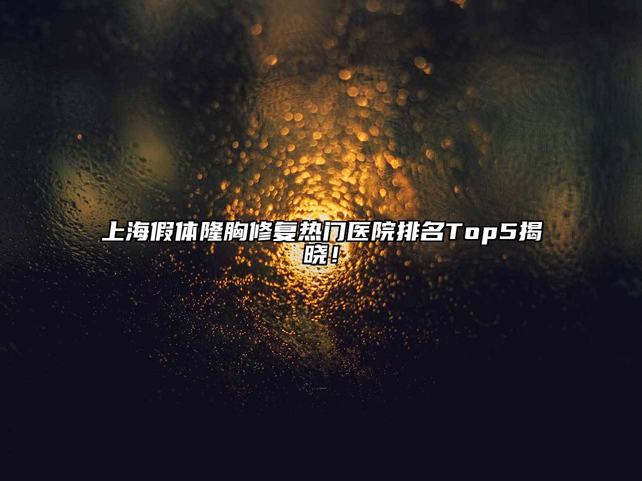 上海假体隆胸修复热门医院排名Top5揭晓！