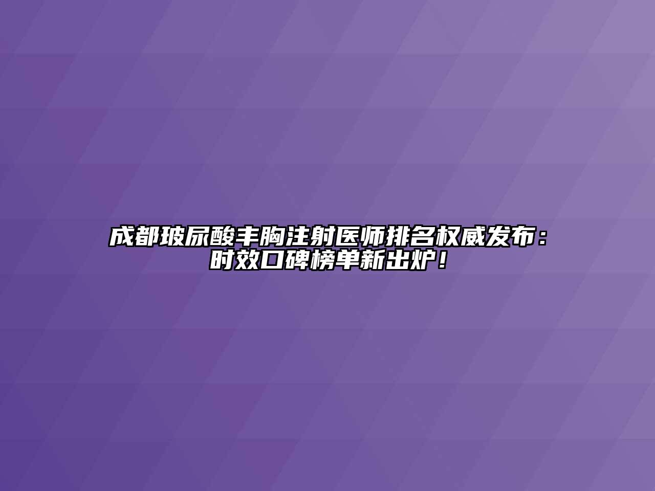 成都玻尿酸丰胸注射医师排名权威发布：时效口碑榜单新出炉！
