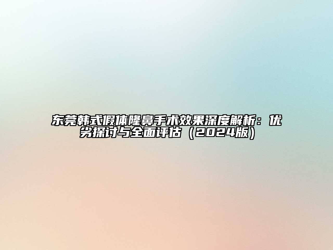 东莞韩式假体隆鼻手术效果深度解析：优劣探讨与全面评估2025年