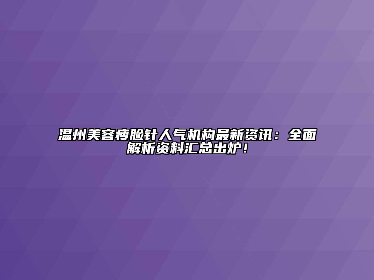 温州美容瘦脸针人气机构最新资讯：全面解析资料汇总出炉！