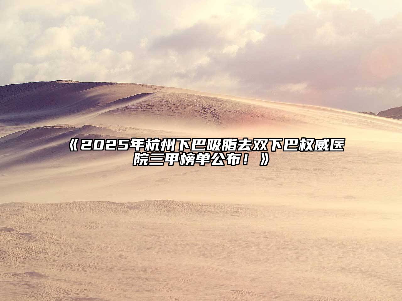 2025年杭州下巴吸脂去双下巴权威医院三甲榜单公布！