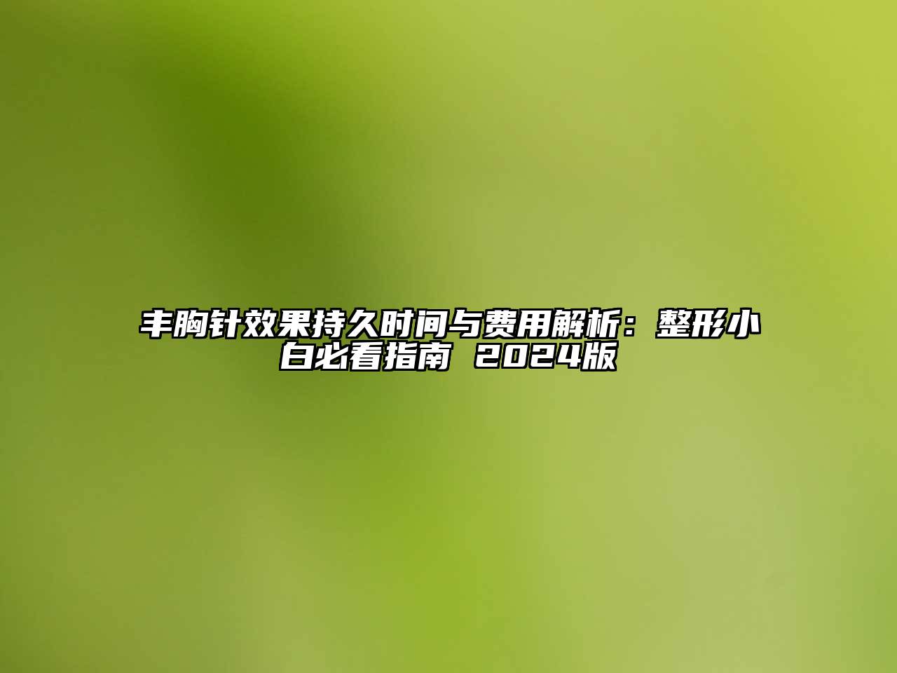 丰胸针效果持久时间与费用解析：整形小白必看指南 2025版