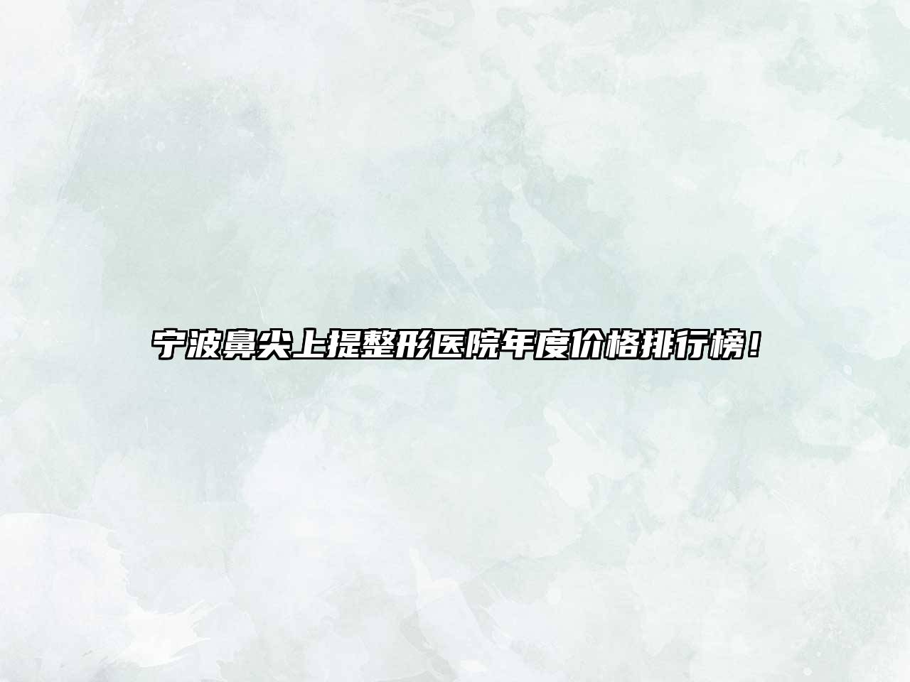 宁波鼻尖上提整形医院年度价格排行榜！