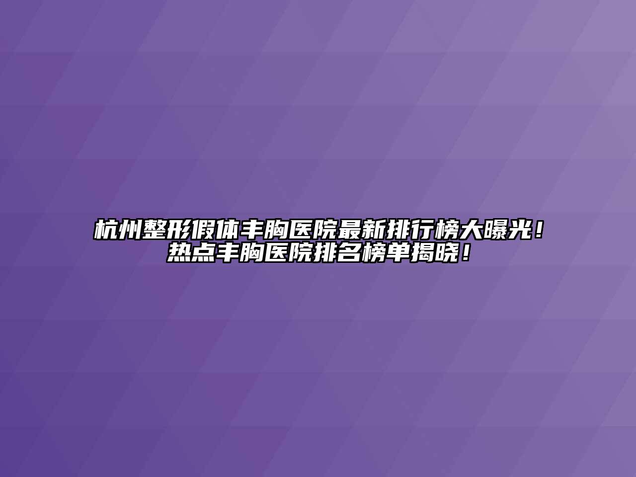 杭州整形假体丰胸医院最新排行榜大曝光！热点丰胸医院排名榜单揭晓！