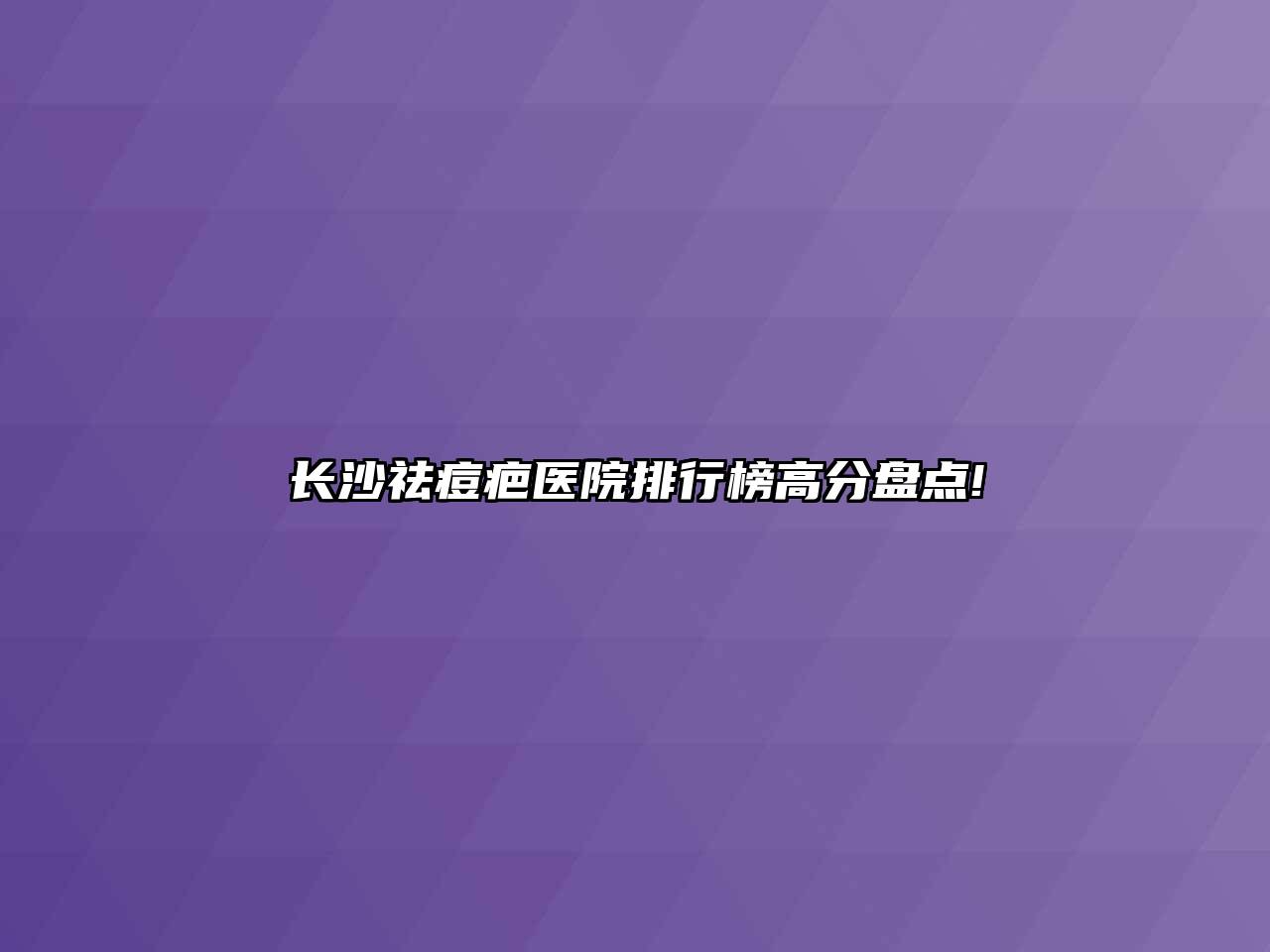 长沙祛痘疤医院排行榜高分盘点!