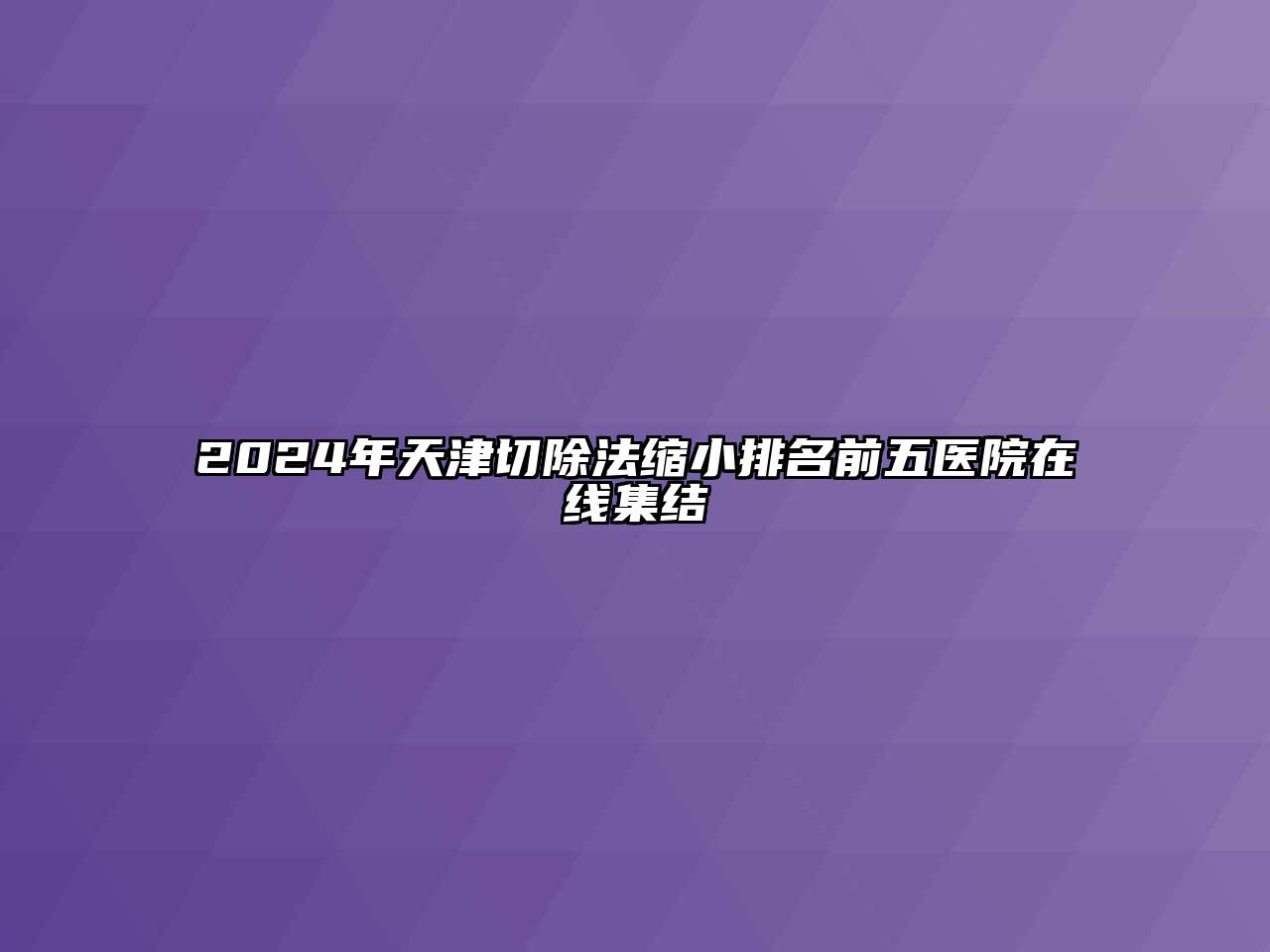 2025年天津切除法缩小排名前五医院在线集结