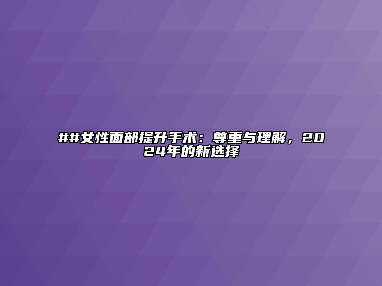 ##女性面部提升手术：尊重与理解，2025年的新选择
