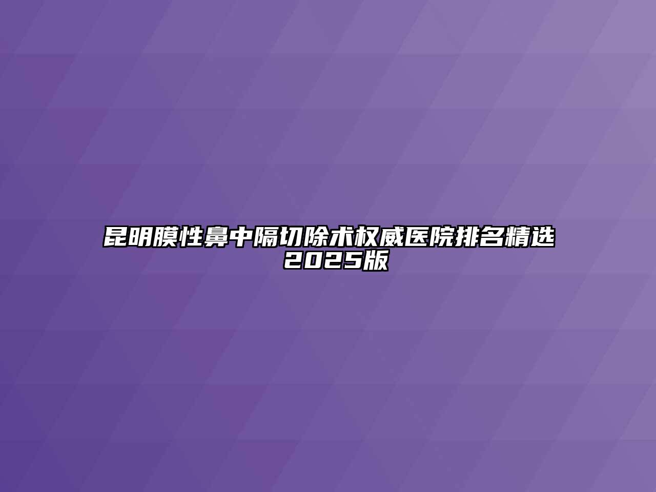 昆明膜性鼻中隔切除术权威医院排名精选 2025版