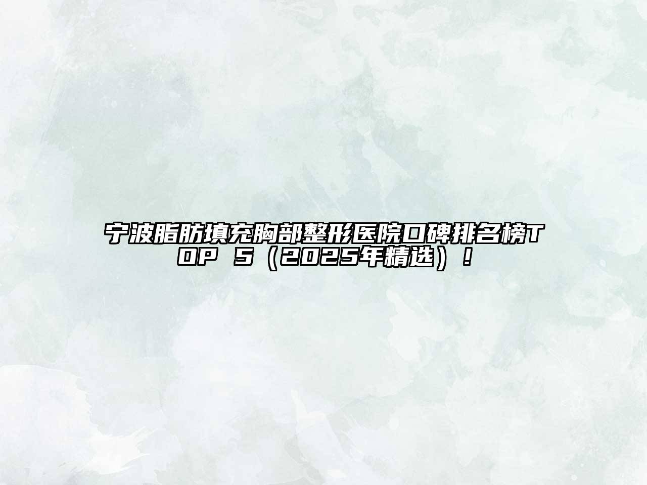 宁波脂肪填充胸部整形医院口碑排名榜TOP 5（2025年精选）！
