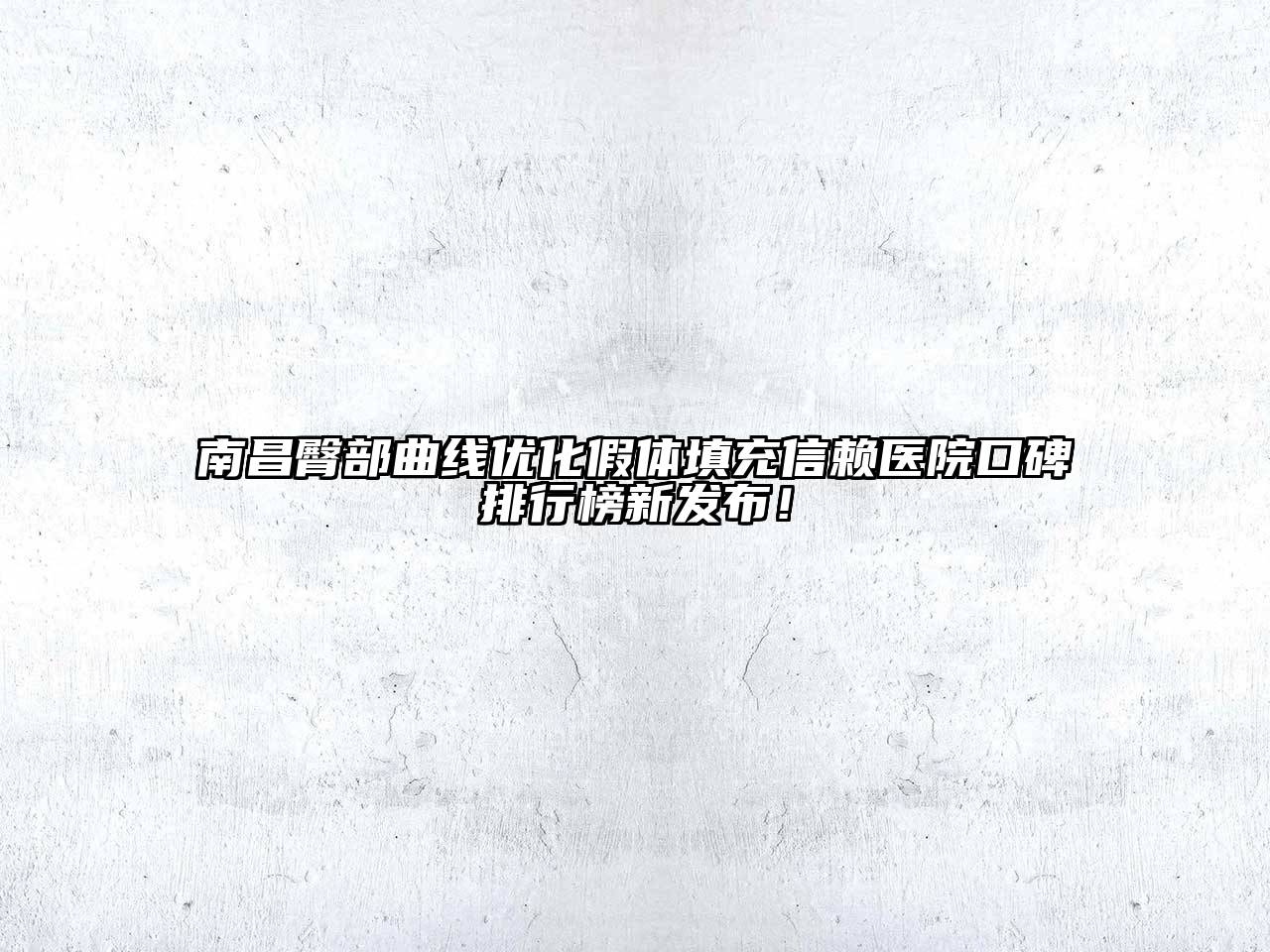 南昌臀部曲线优化假体填充信赖医院口碑排行榜新发布！