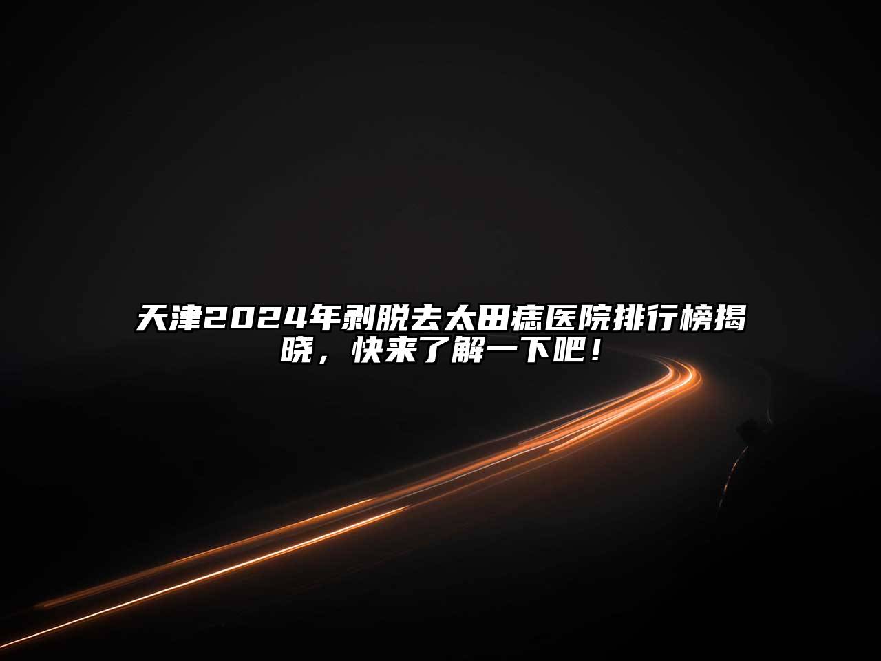 天津2025年剥脱去太田痣医院排行榜揭晓，快来了解一下吧！