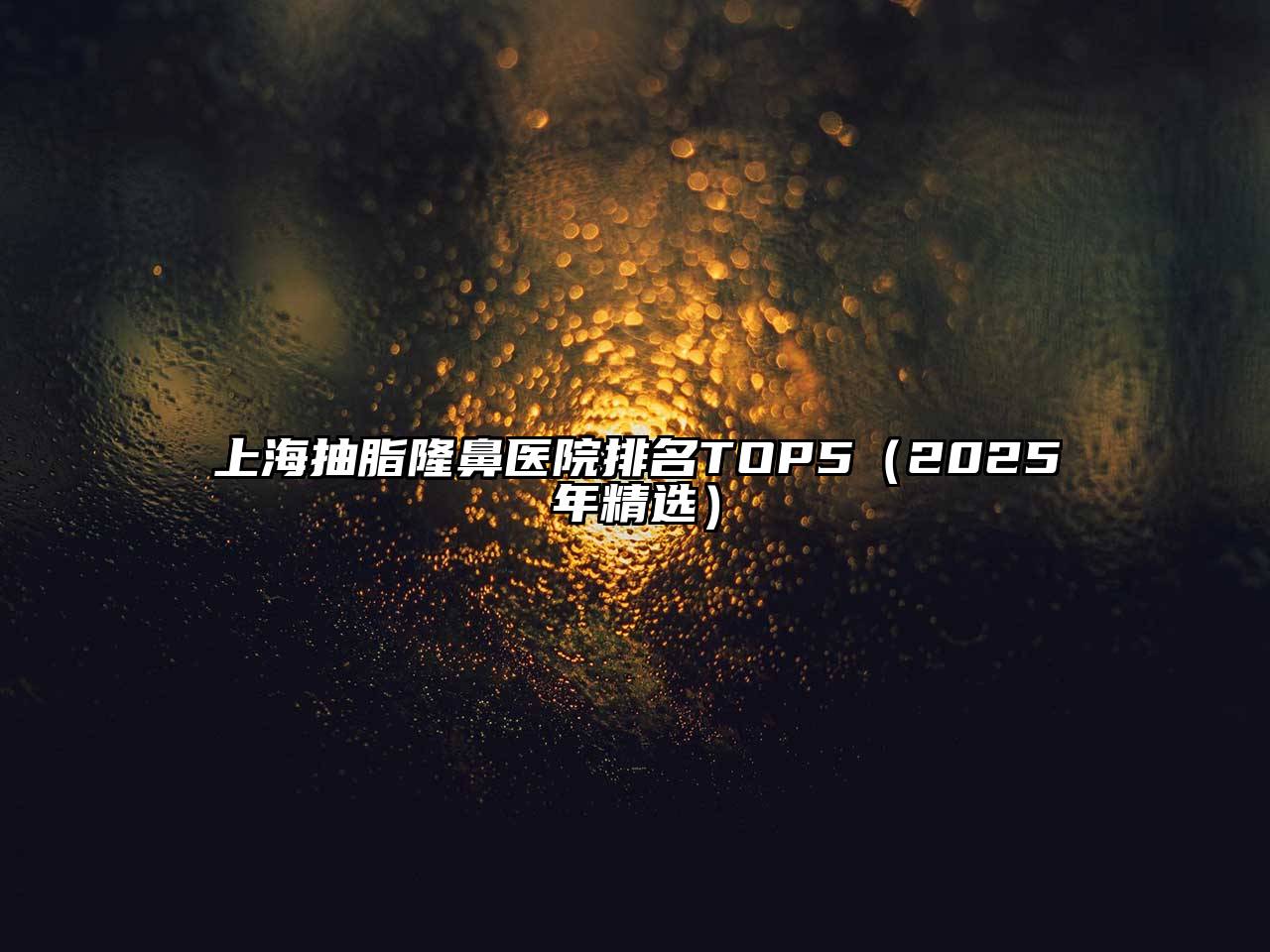 上海抽脂隆鼻医院排名TOP5（2025年精选）