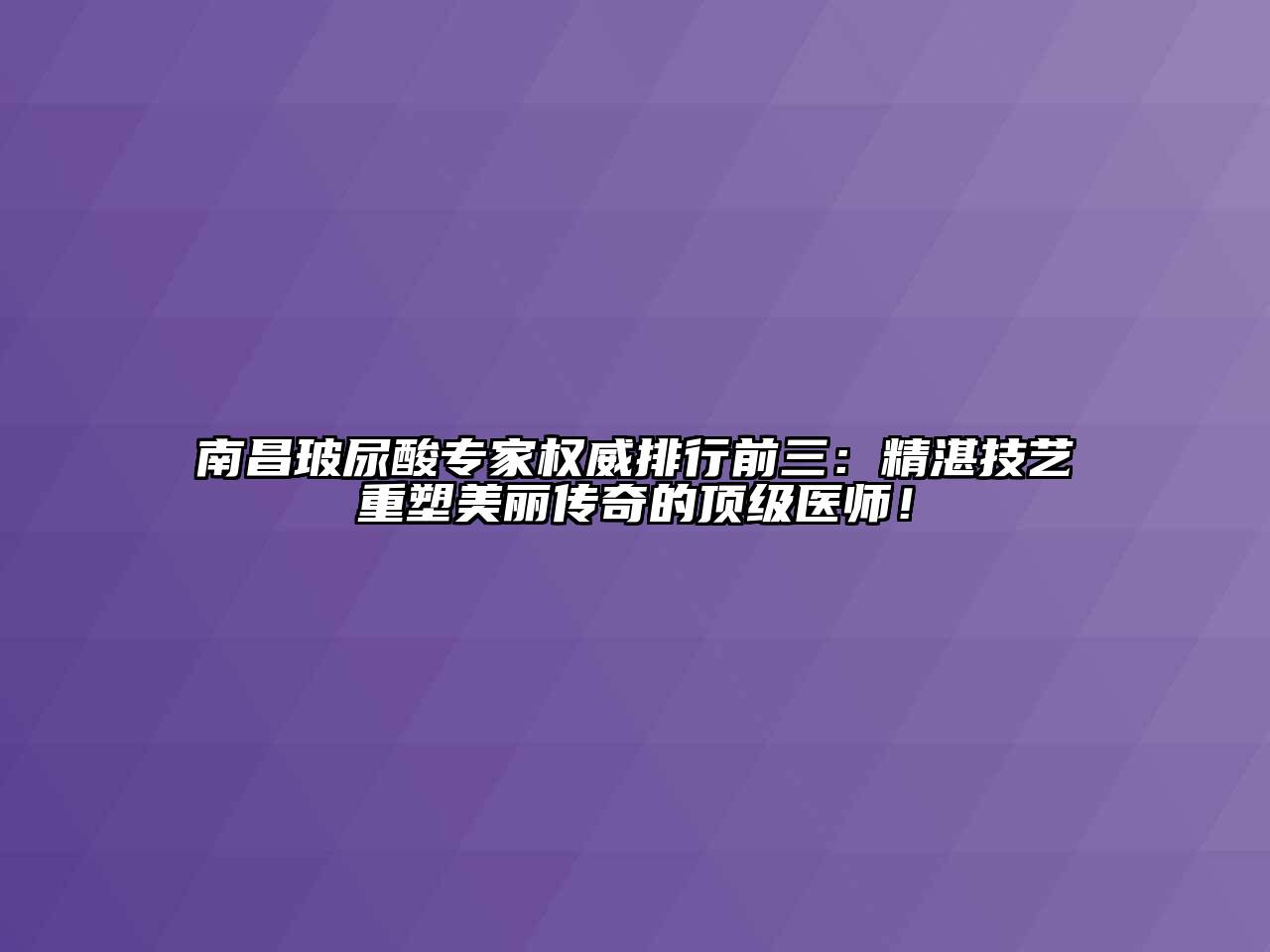 南昌玻尿酸专家权威排行前三：精湛技艺重塑美丽传奇的顶级医师！