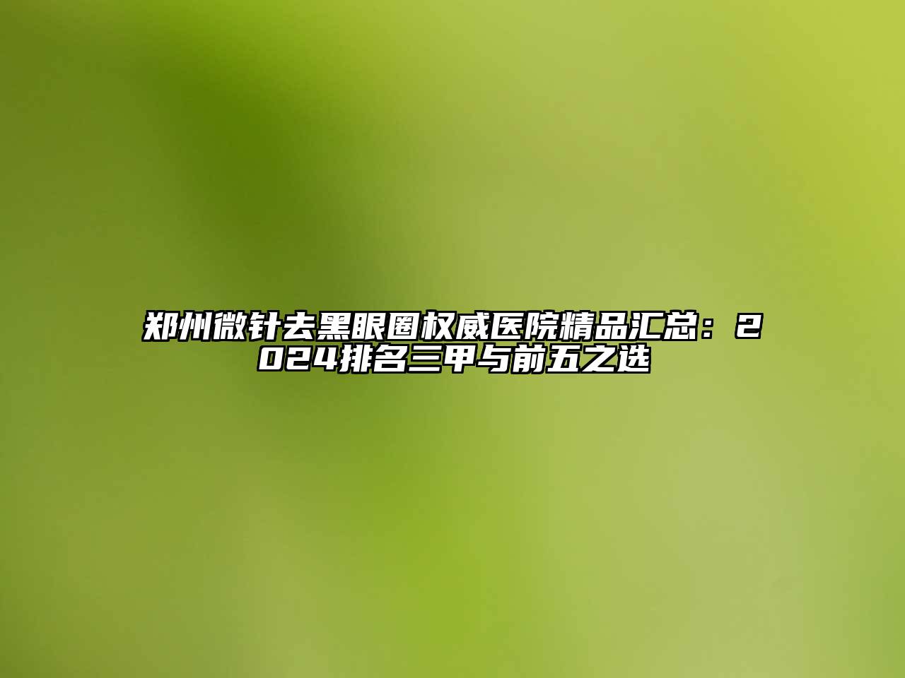郑州微针去黑眼圈权威医院精品汇总：2025排名三甲与前五之选